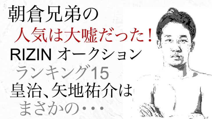 朝倉兄弟の人気は大嘘だった RIZINオークション ランキング15   皇治・矢地祐介はまさかの。。。