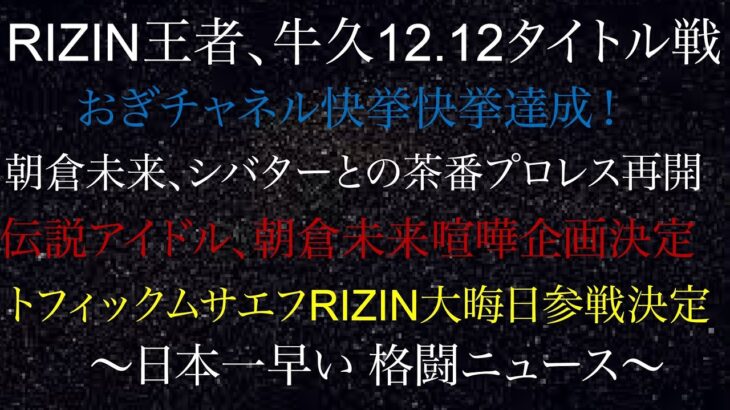 朝倉未来、シバターと茶番プロレス再開！RIZIN王者、牛久絢太郎タイトル戦1212決定！トフィックムサエフ大晦日ライジン参戦！レジェンドアイドル朝倉未来喧嘩企画参戦決定！日本一早い格闘ニュース1112