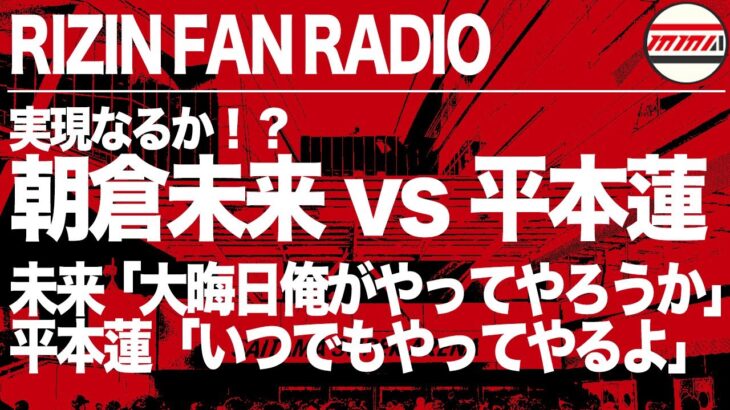 朝倉未来 vs 平本蓮！口喧嘩の末、実現へ…！？RIZIN FAN RADIO 五味隆典動向、SASUKE武尊参戦、TRIGGER勝敗予想などなど