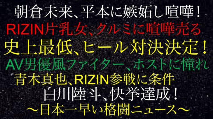 朝倉未来、平本蓮に嫉妬し喧嘩！青木真也、RIZIN参戦に条件！白川陸斗、快挙達成！RIZIN片乳女、くるみに喧嘩！史上最低、ヒール対決決定！AV男優風ファイター、ホスト日本一早い格闘ニュース0205