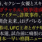 平本蓮、試合前に痛恨のミス！RIZINファイター、詐欺事件、休場か！斎藤裕、セクシー女優とスキャンダル！堀口恭司、UFC王者とガチ喧嘩！朝倉未来、はげる！おぎチャネル、快挙達成！