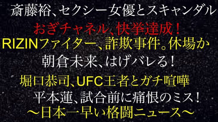 平本蓮、試合前に痛恨のミス！RIZINファイター、詐欺事件、休場か！斎藤裕、セクシー女優とスキャンダル！堀口恭司、UFC王者とガチ喧嘩！朝倉未来、はげる！おぎチャネル、快挙達成！