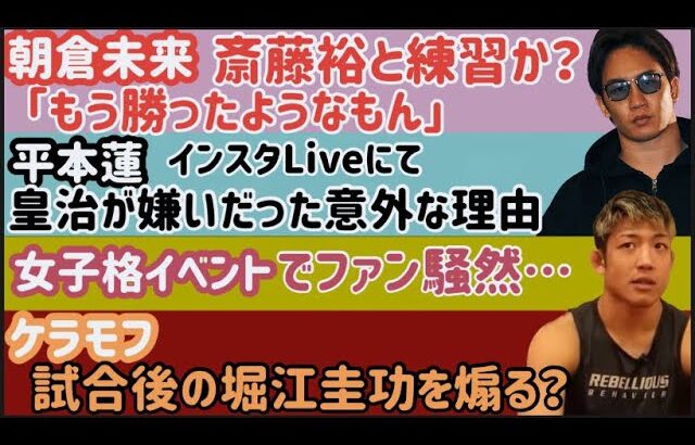 【朝倉未来】練習相手が話題【平本蓮】「皇治との確執は全て消えた」【金太郎】試合直前に骨折していた。イップスを完全否定【堀江圭功】大丈夫そ？【ケラモフ】堀江にトドメさす、など