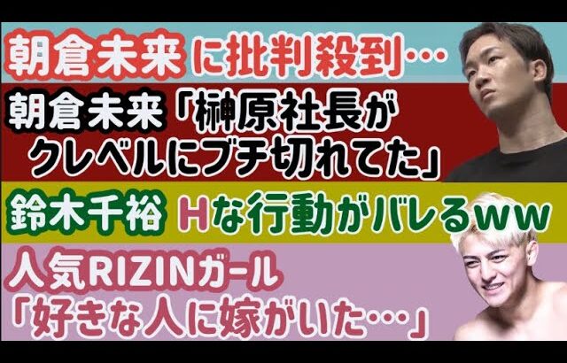 【朝倉未来】批判殺到【人気RIZINガール】「良いなと思ってる人に嫁がいた」【鈴木千裕】Hな行動を平本蓮にバラされるw【榊原社長】クレベルにブチ切れる、など