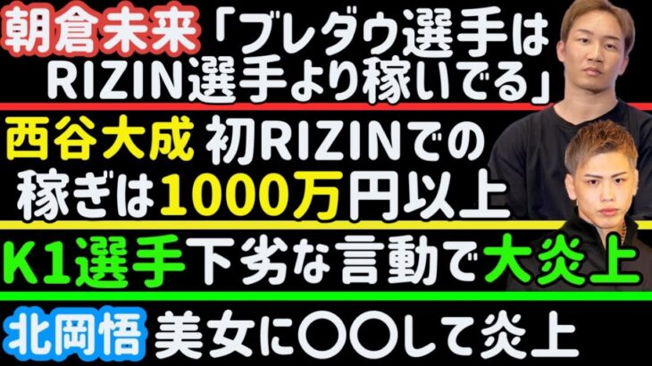 【朝倉未来】「ブレイキングダウン選手はRIZIN選手より稼いでる」【西谷大成】初RIZIN出場の収入は1000万円以上【青木真也】K1のやり方に喝【北岡悟】大人気YouTuberに○○して炎上、など